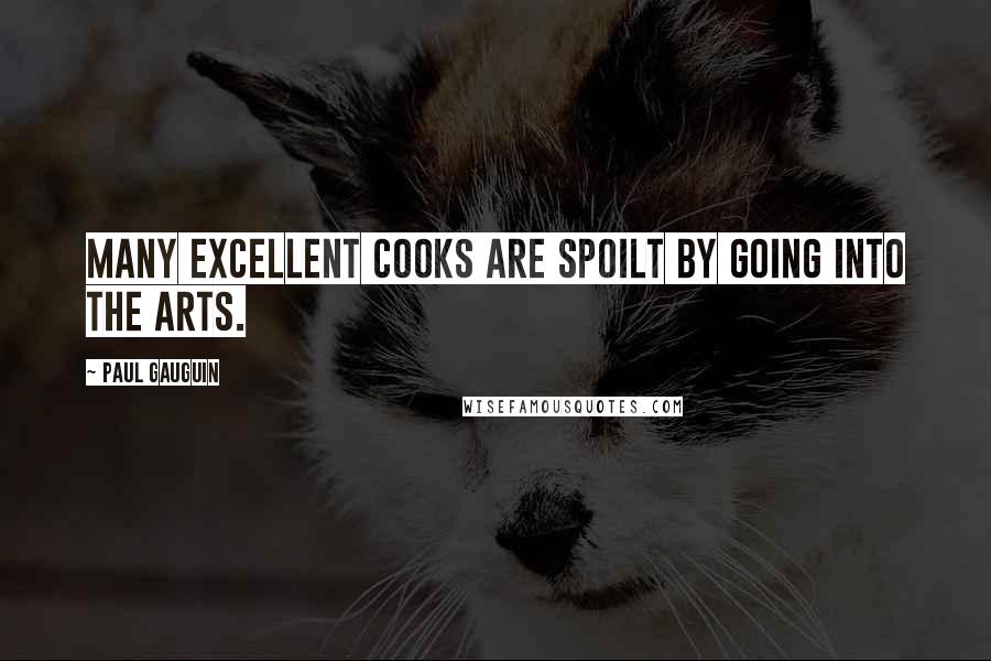 Paul Gauguin Quotes: Many excellent cooks are spoilt by going into the arts.