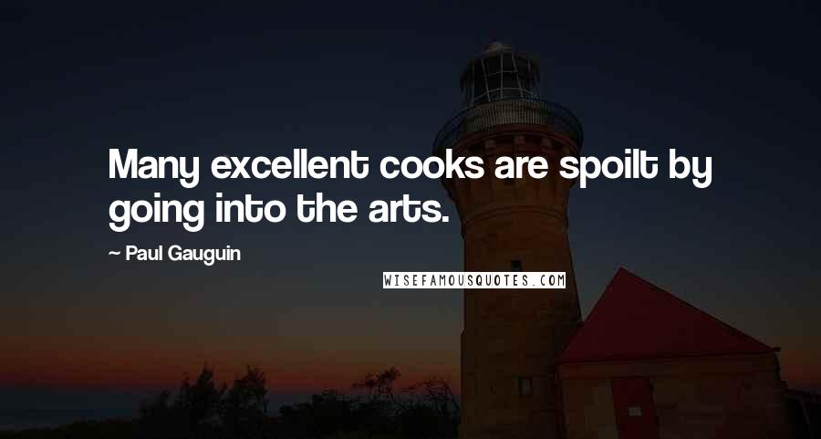 Paul Gauguin Quotes: Many excellent cooks are spoilt by going into the arts.
