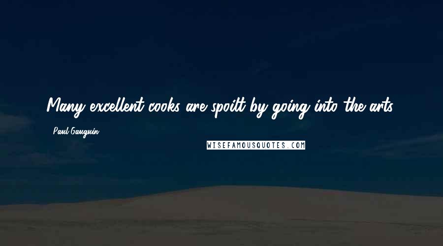 Paul Gauguin Quotes: Many excellent cooks are spoilt by going into the arts.