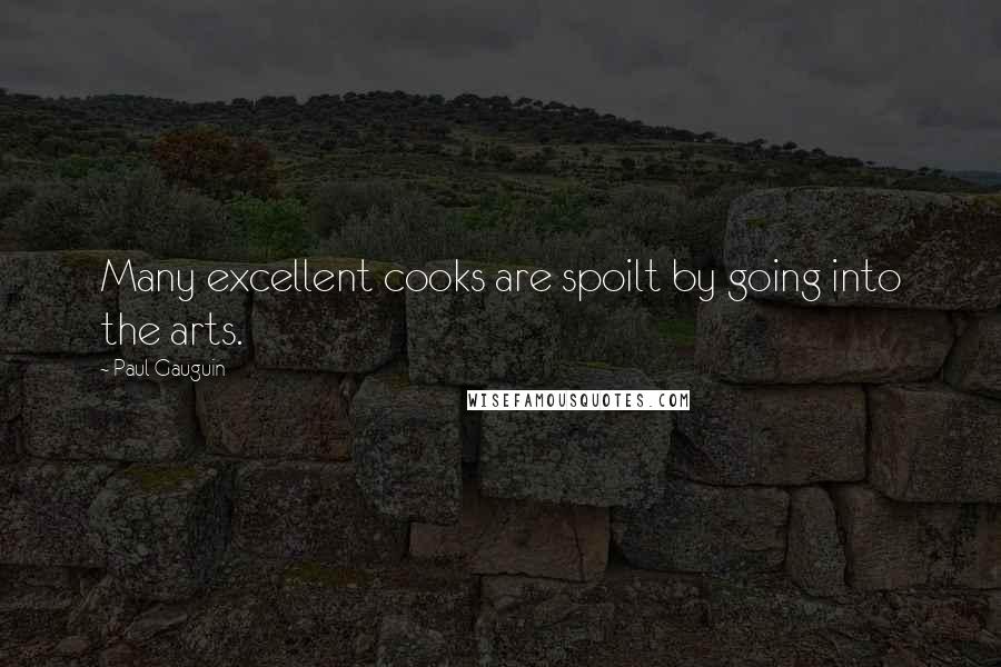 Paul Gauguin Quotes: Many excellent cooks are spoilt by going into the arts.