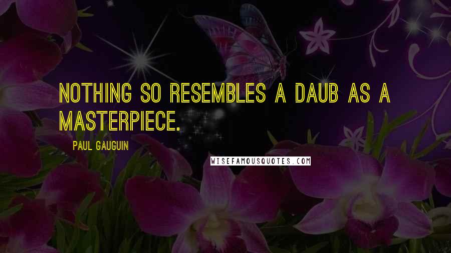 Paul Gauguin Quotes: Nothing so resembles a daub as a masterpiece.