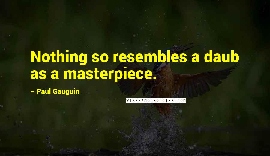 Paul Gauguin Quotes: Nothing so resembles a daub as a masterpiece.