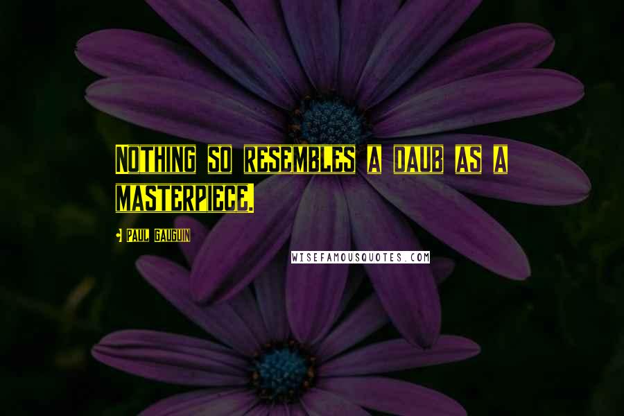 Paul Gauguin Quotes: Nothing so resembles a daub as a masterpiece.