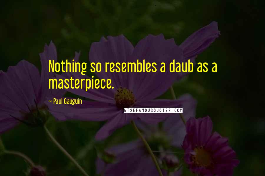 Paul Gauguin Quotes: Nothing so resembles a daub as a masterpiece.