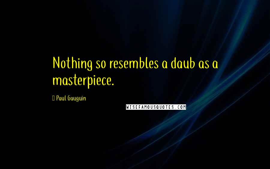 Paul Gauguin Quotes: Nothing so resembles a daub as a masterpiece.