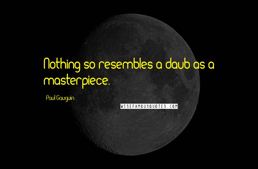 Paul Gauguin Quotes: Nothing so resembles a daub as a masterpiece.
