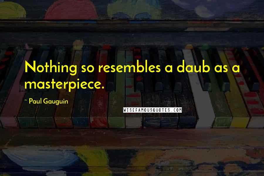 Paul Gauguin Quotes: Nothing so resembles a daub as a masterpiece.
