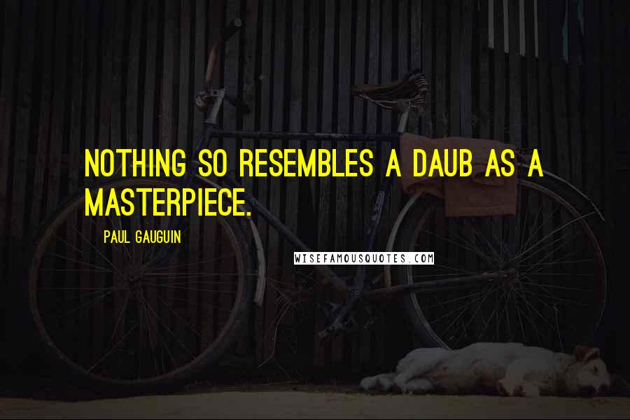 Paul Gauguin Quotes: Nothing so resembles a daub as a masterpiece.