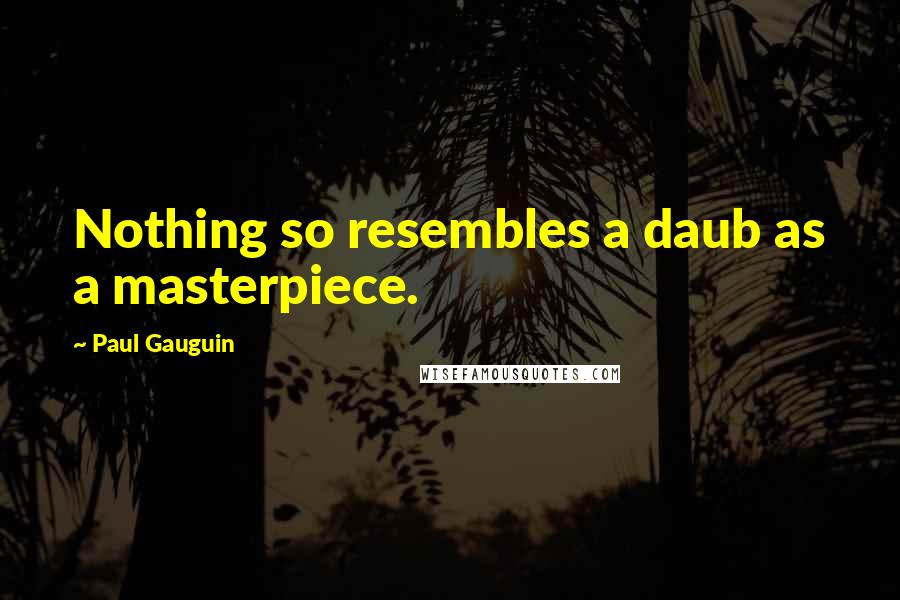 Paul Gauguin Quotes: Nothing so resembles a daub as a masterpiece.