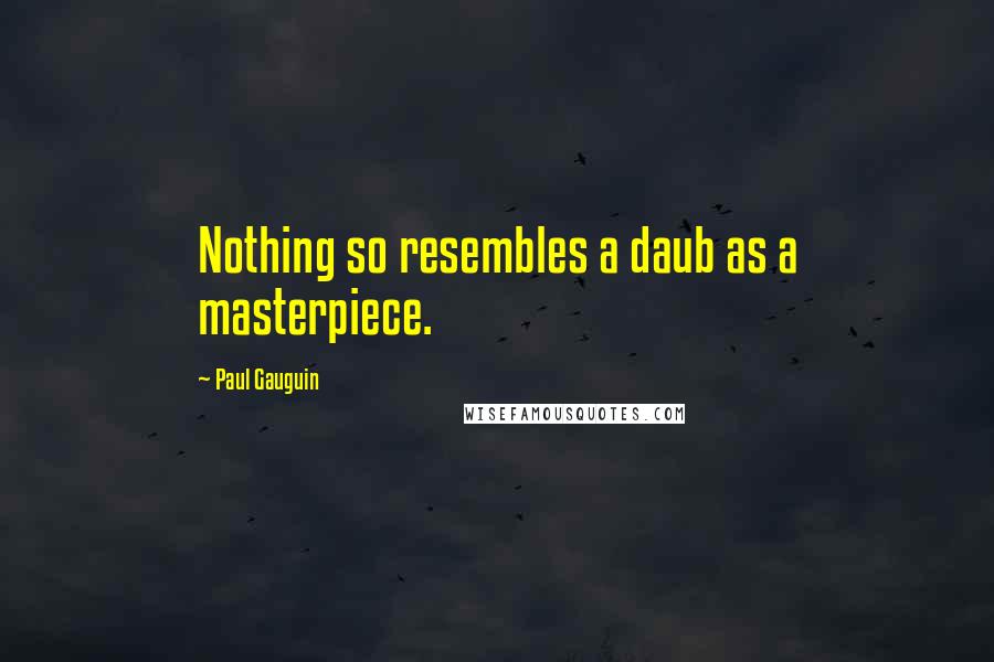 Paul Gauguin Quotes: Nothing so resembles a daub as a masterpiece.