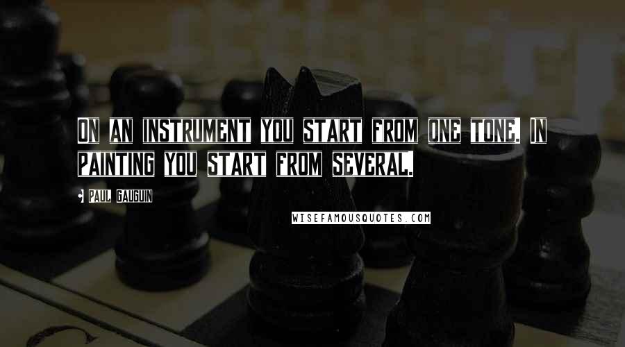 Paul Gauguin Quotes: On an instrument you start from one tone. In painting you start from several.