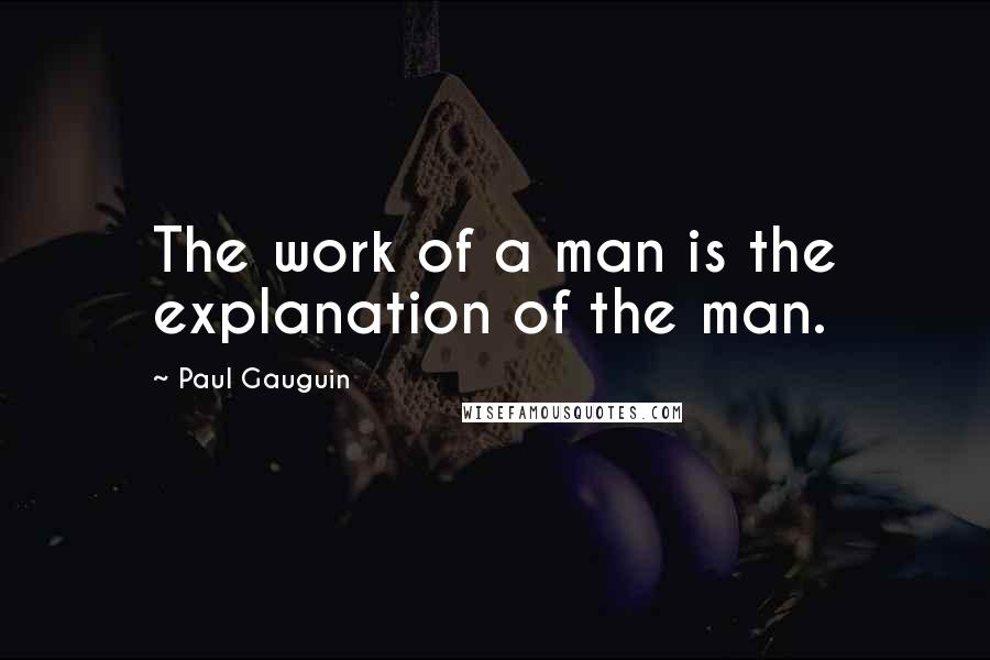 Paul Gauguin Quotes: The work of a man is the explanation of the man.