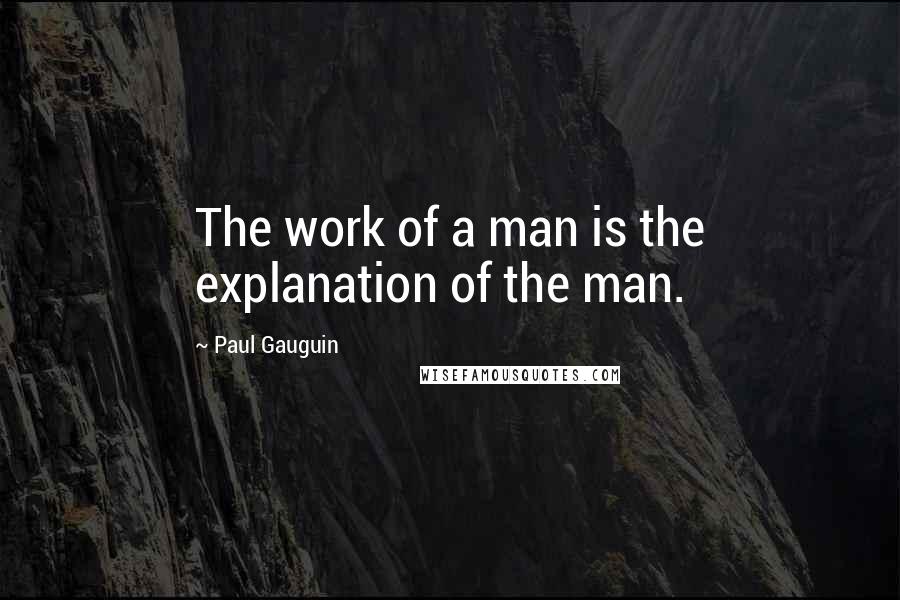 Paul Gauguin Quotes: The work of a man is the explanation of the man.