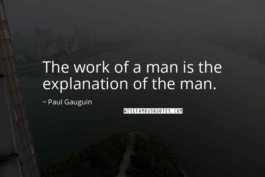 Paul Gauguin Quotes: The work of a man is the explanation of the man.