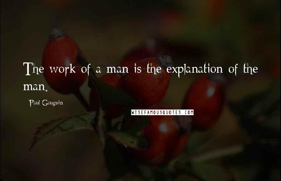 Paul Gauguin Quotes: The work of a man is the explanation of the man.