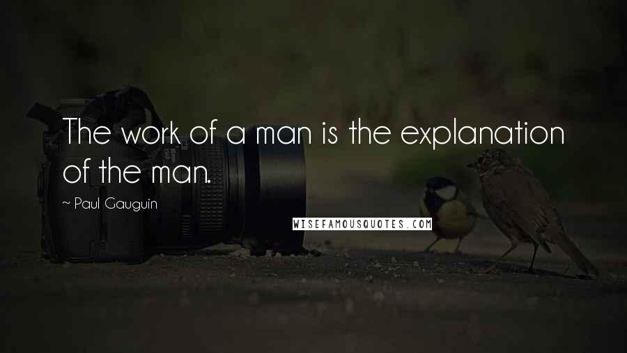 Paul Gauguin Quotes: The work of a man is the explanation of the man.