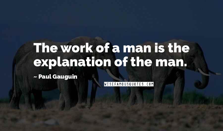 Paul Gauguin Quotes: The work of a man is the explanation of the man.