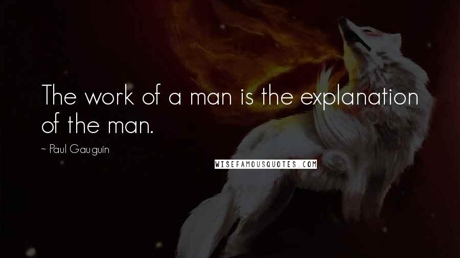 Paul Gauguin Quotes: The work of a man is the explanation of the man.