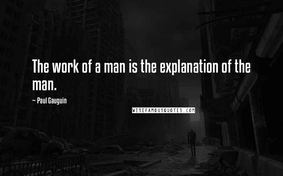 Paul Gauguin Quotes: The work of a man is the explanation of the man.