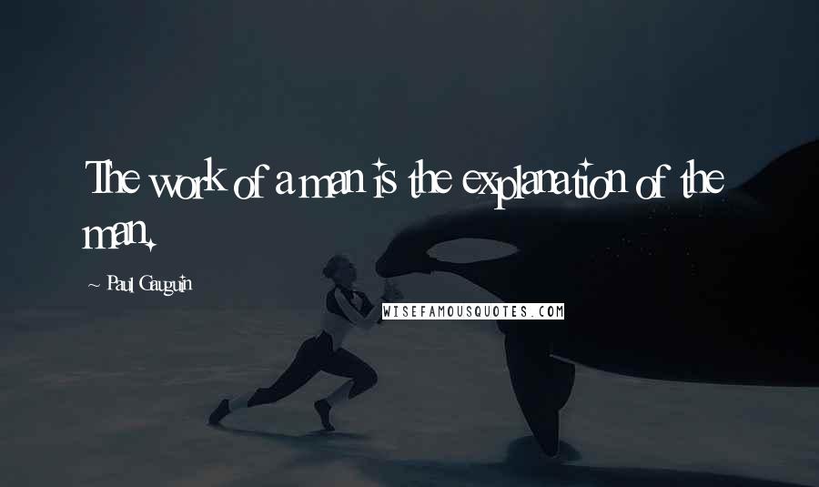 Paul Gauguin Quotes: The work of a man is the explanation of the man.