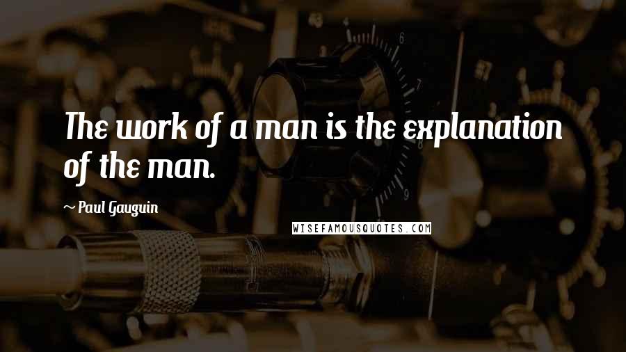 Paul Gauguin Quotes: The work of a man is the explanation of the man.