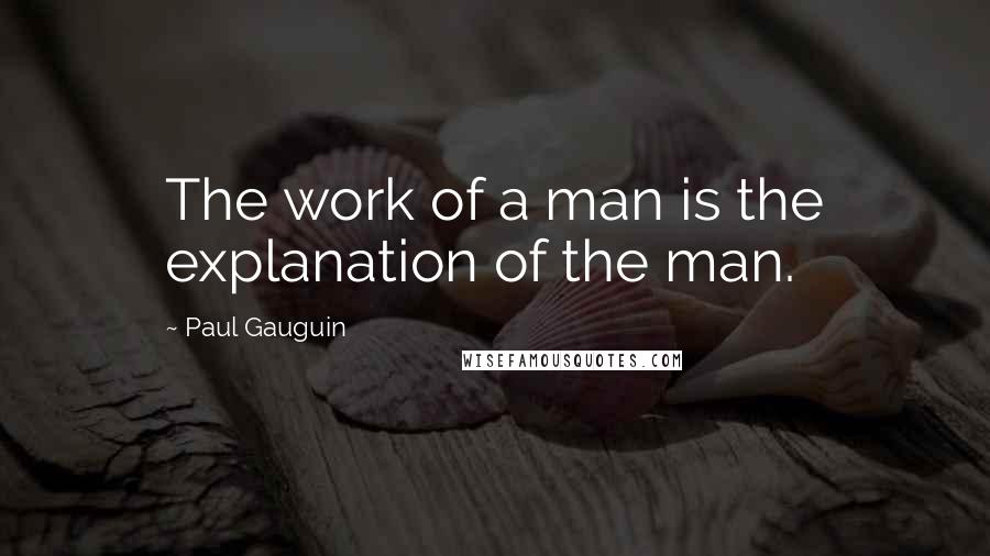 Paul Gauguin Quotes: The work of a man is the explanation of the man.