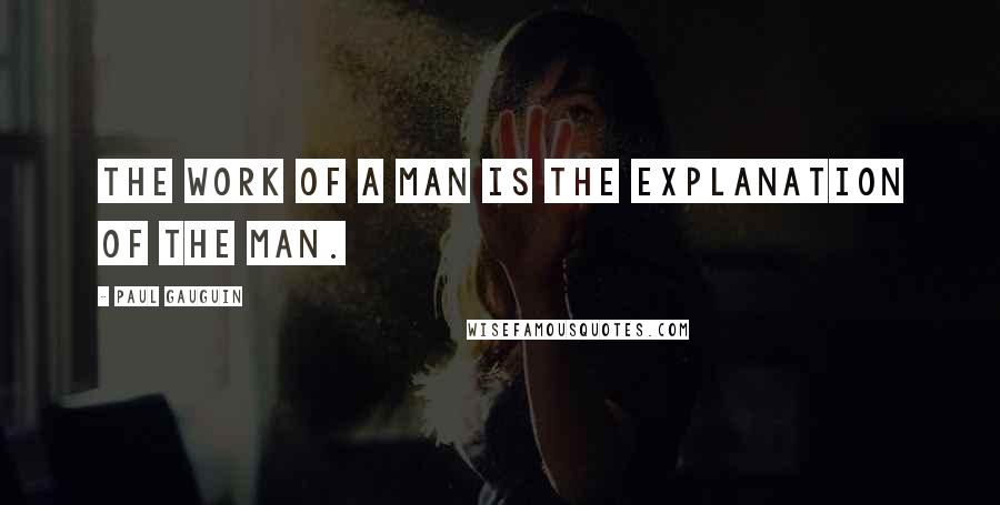 Paul Gauguin Quotes: The work of a man is the explanation of the man.