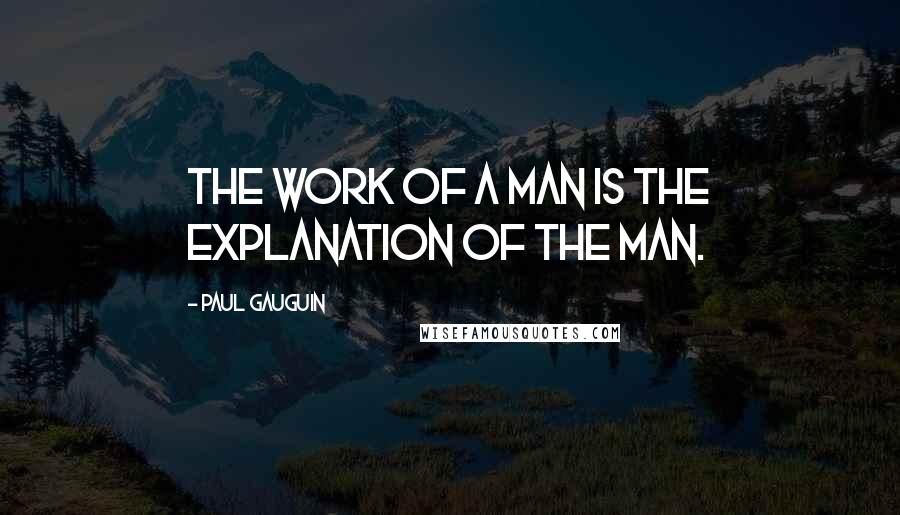 Paul Gauguin Quotes: The work of a man is the explanation of the man.