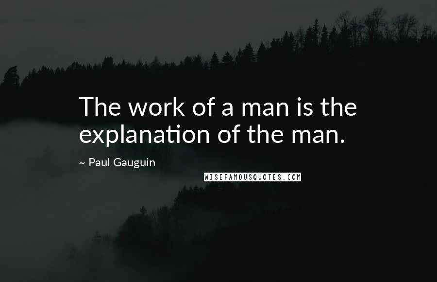 Paul Gauguin Quotes: The work of a man is the explanation of the man.