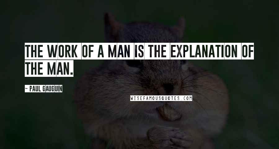 Paul Gauguin Quotes: The work of a man is the explanation of the man.