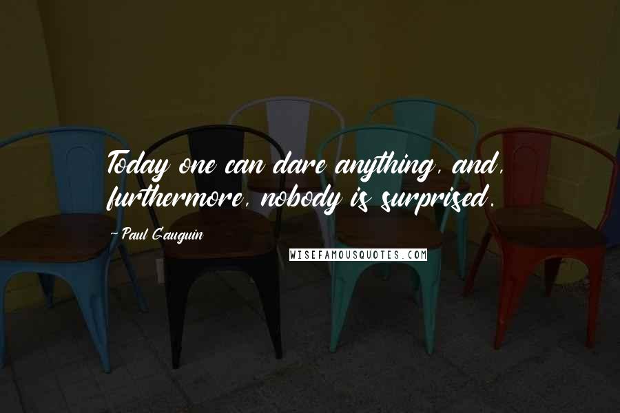 Paul Gauguin Quotes: Today one can dare anything, and, furthermore, nobody is surprised.