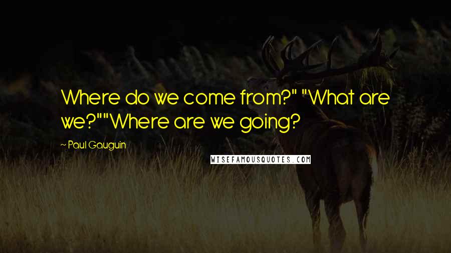 Paul Gauguin Quotes: Where do we come from?" "What are we?""Where are we going?