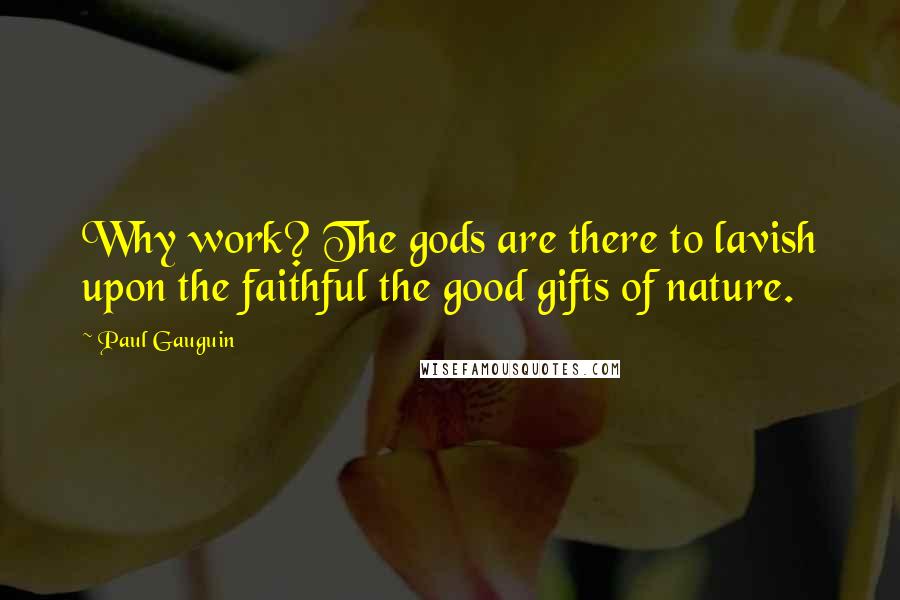 Paul Gauguin Quotes: Why work? The gods are there to lavish upon the faithful the good gifts of nature.