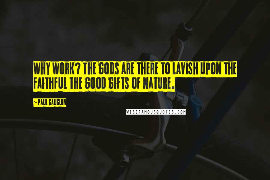 Paul Gauguin Quotes: Why work? The gods are there to lavish upon the faithful the good gifts of nature.