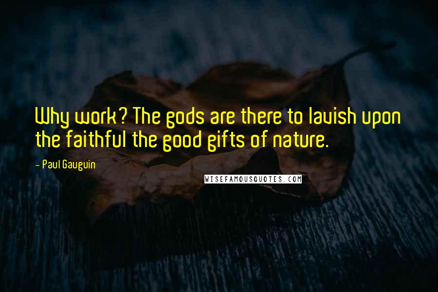 Paul Gauguin Quotes: Why work? The gods are there to lavish upon the faithful the good gifts of nature.