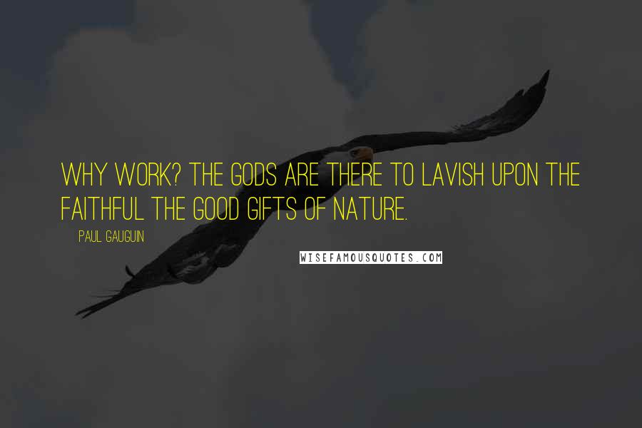 Paul Gauguin Quotes: Why work? The gods are there to lavish upon the faithful the good gifts of nature.