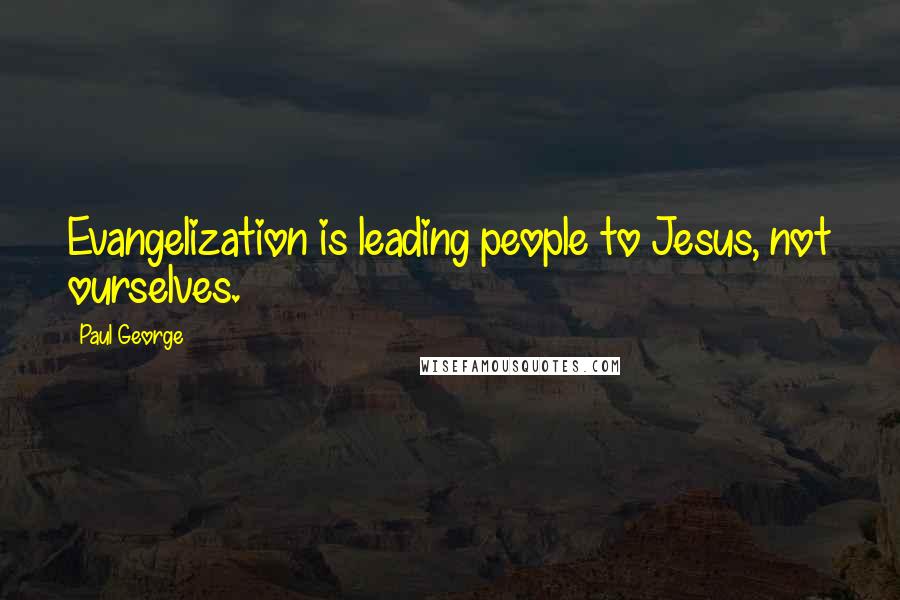 Paul George Quotes: Evangelization is leading people to Jesus, not ourselves.