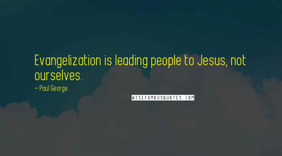 Paul George Quotes: Evangelization is leading people to Jesus, not ourselves.