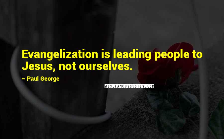 Paul George Quotes: Evangelization is leading people to Jesus, not ourselves.