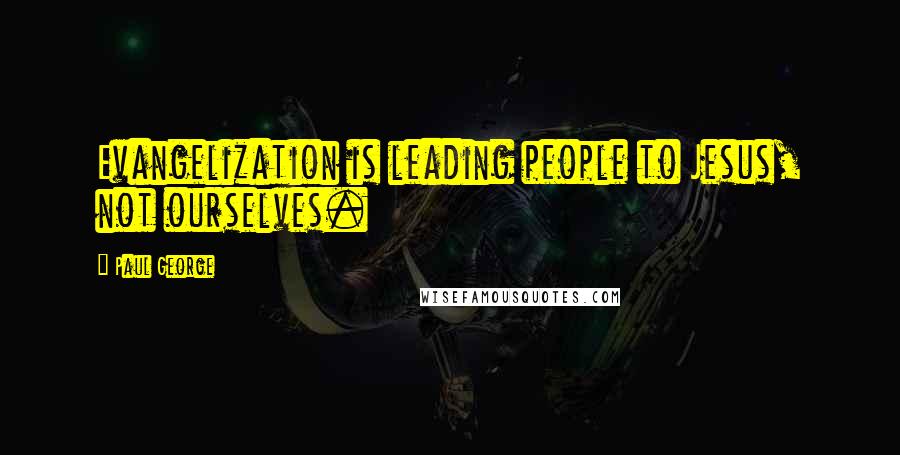 Paul George Quotes: Evangelization is leading people to Jesus, not ourselves.