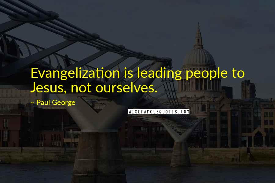 Paul George Quotes: Evangelization is leading people to Jesus, not ourselves.