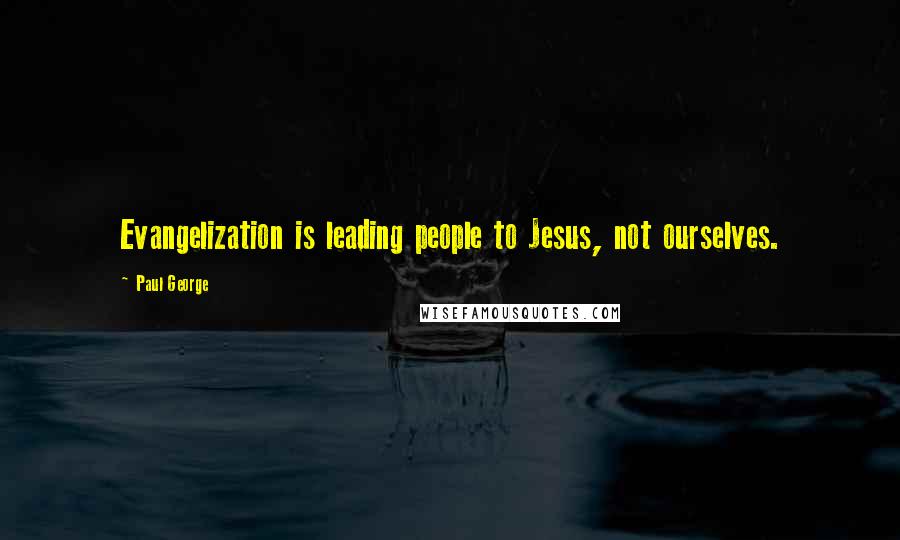 Paul George Quotes: Evangelization is leading people to Jesus, not ourselves.