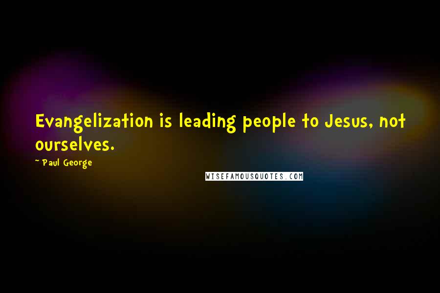 Paul George Quotes: Evangelization is leading people to Jesus, not ourselves.