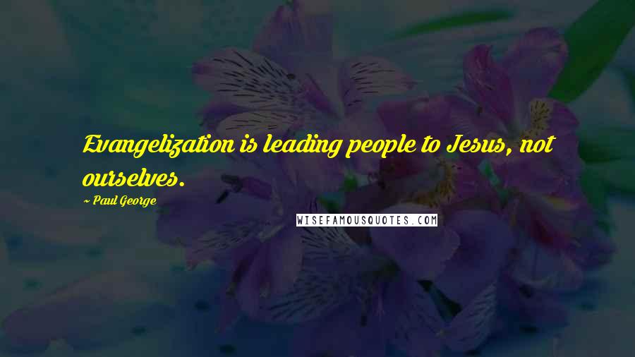 Paul George Quotes: Evangelization is leading people to Jesus, not ourselves.