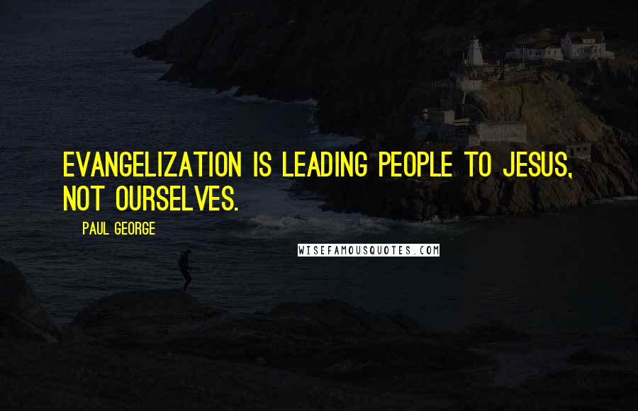Paul George Quotes: Evangelization is leading people to Jesus, not ourselves.