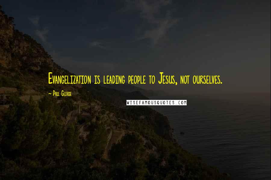 Paul George Quotes: Evangelization is leading people to Jesus, not ourselves.
