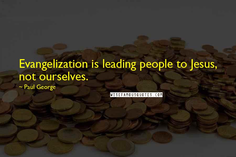 Paul George Quotes: Evangelization is leading people to Jesus, not ourselves.