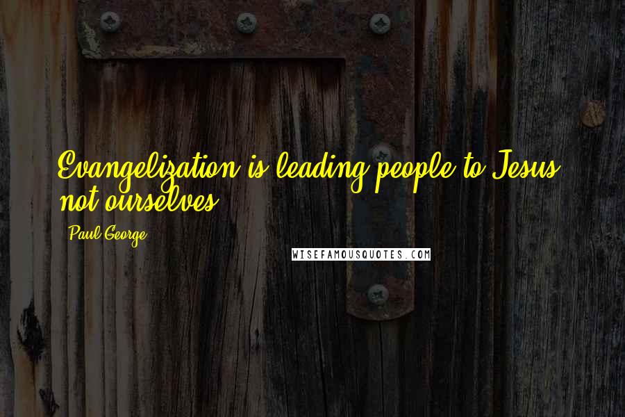 Paul George Quotes: Evangelization is leading people to Jesus, not ourselves.