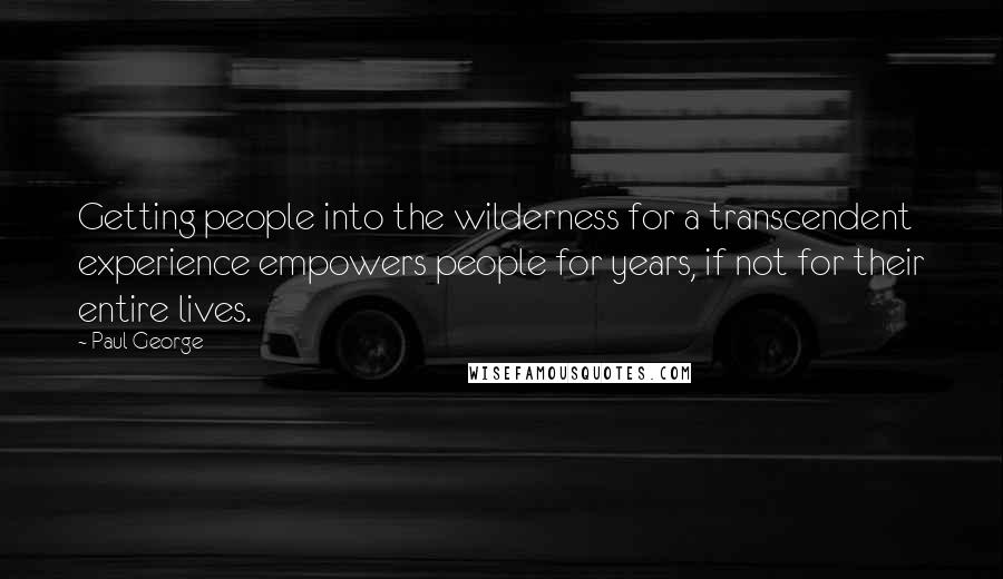 Paul George Quotes: Getting people into the wilderness for a transcendent experience empowers people for years, if not for their entire lives.