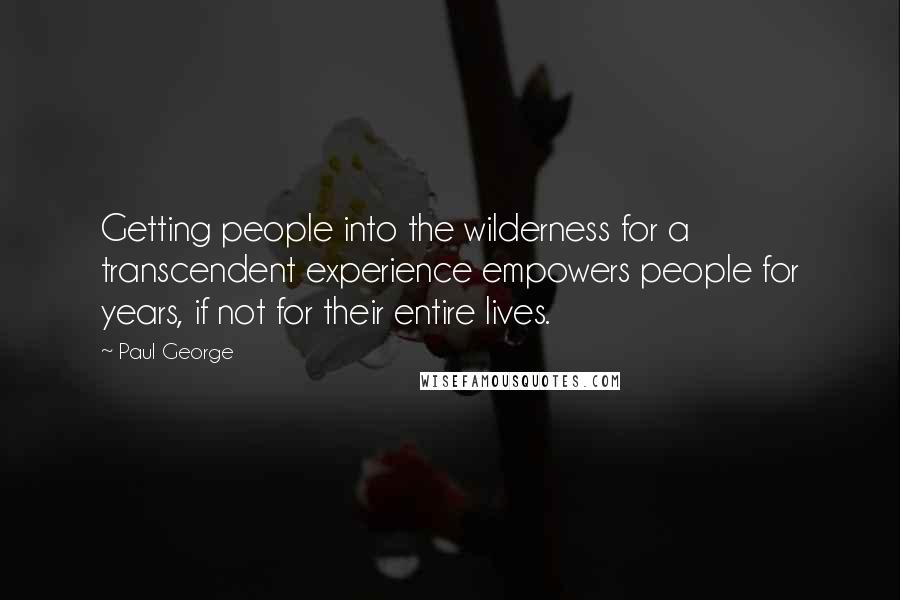 Paul George Quotes: Getting people into the wilderness for a transcendent experience empowers people for years, if not for their entire lives.
